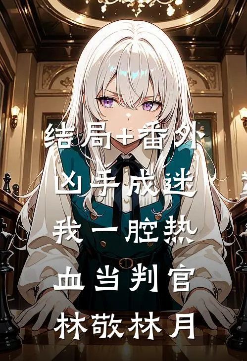 结局+番外凶手成迷，我一腔热血当判官林敬林月