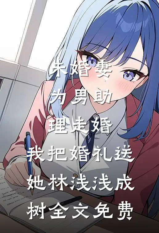 未婚妻为男助理走婚，我把婚礼送她林浅浅成树全文免费