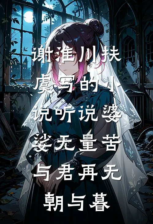 谢淮川扶虞写的小说听说婆娑无量苦，与君再无朝与暮