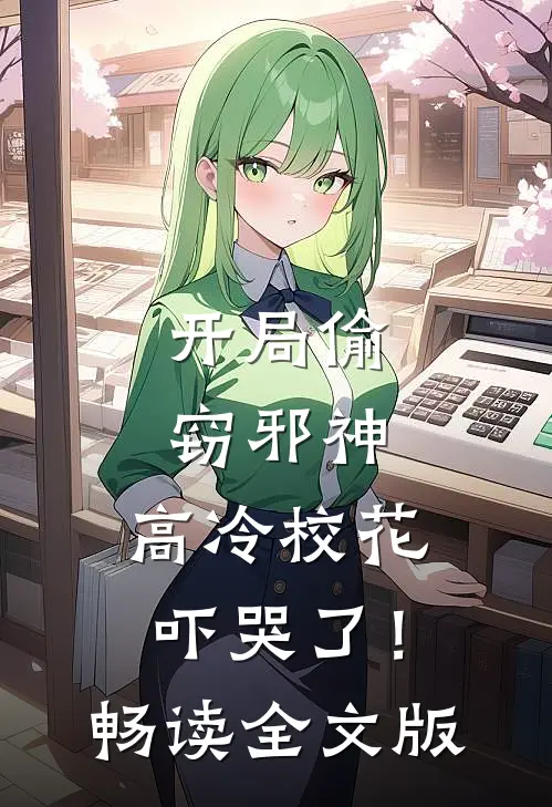 开局偷窃邪神，高冷校花吓哭了！畅读全文版
