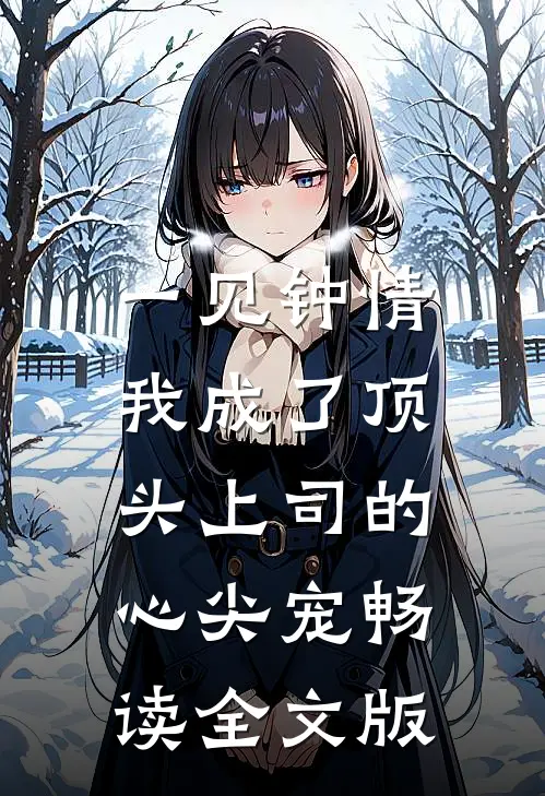 一见钟情：我成了顶头上司的心尖宠畅读全文版