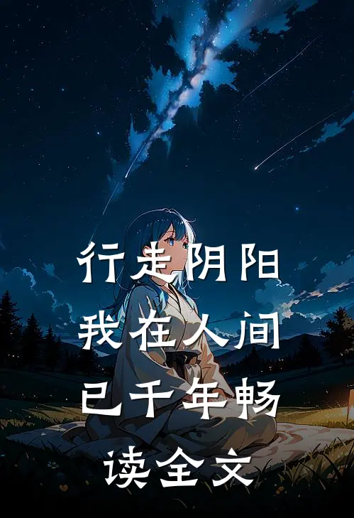 行走阴阳，我在人间已千年畅读全文