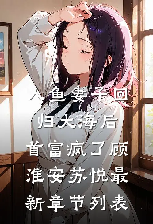 人鱼妻子回归大海后，首富疯了顾淮安苏悦最新章节列表