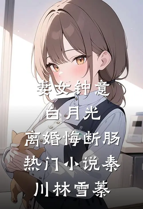 妻女钟意白月光，离婚悔断肠热门小说秦川林雪蓁