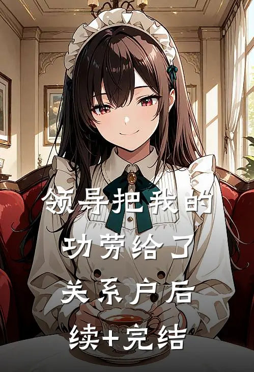 领导把我的功劳给了关系户后续+完结
