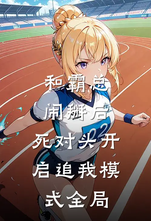 和霸总闹掰后，死对头开启追我模式全局