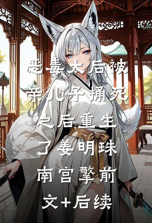 恶毒太后被亲儿子捅死之后重生了姜明珠南宫擎前文+后续