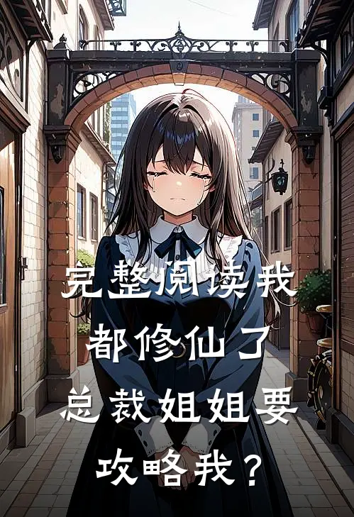 完整阅读我都修仙了，总裁姐姐要攻略我？