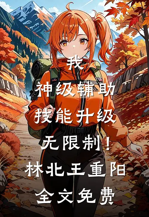 我，神级辅助，技能升级无限制！林北王重阳全文免费