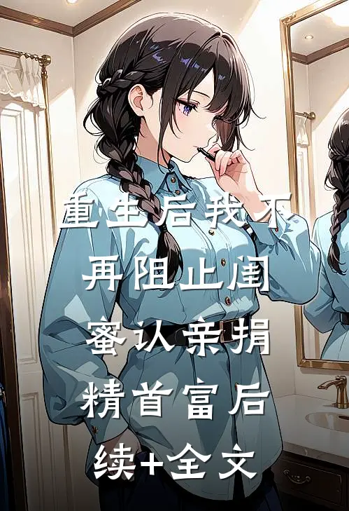 重生后我不再阻止闺蜜认亲捐精首富后续+全文