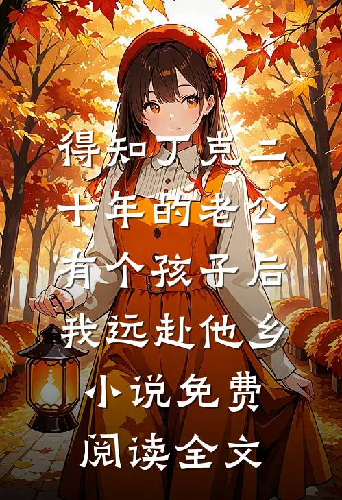 得知丁克二十年的老公有个孩子后，我远赴他乡小说免费阅读全文