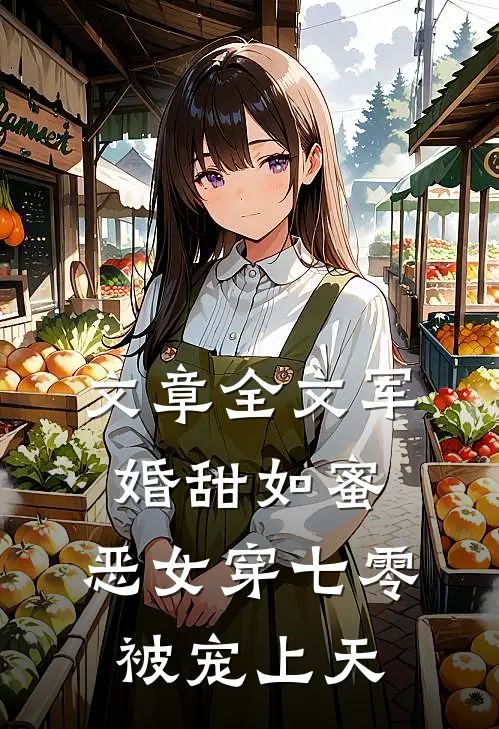 文章全文军婚甜如蜜，恶女穿七零被宠上天