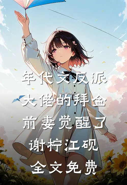 年代文反派大佬的拜金前妻觉醒了谢柠江砚全文免费