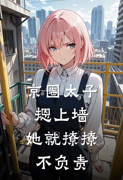 京圈太子摁上墙，她就撩撩不负责