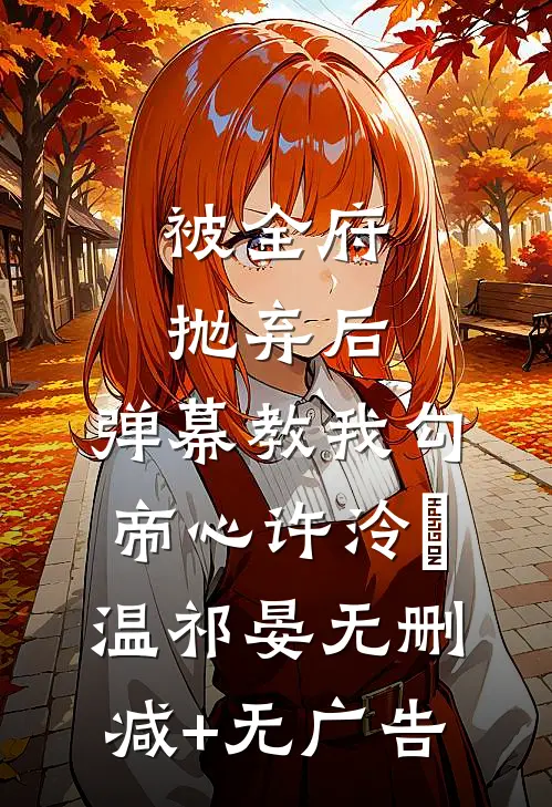 被全府抛弃后，弹幕教我勾帝心许泠玥温祁晏无删减+无广告