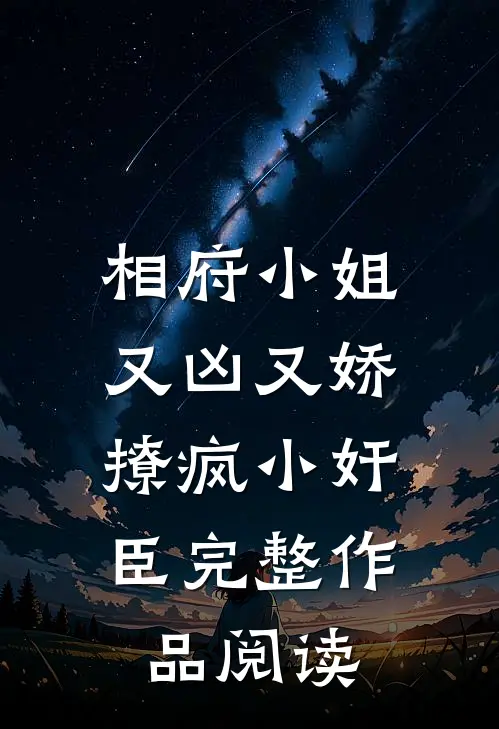 相府小姐又凶又娇，撩疯小奸臣完整作品阅读