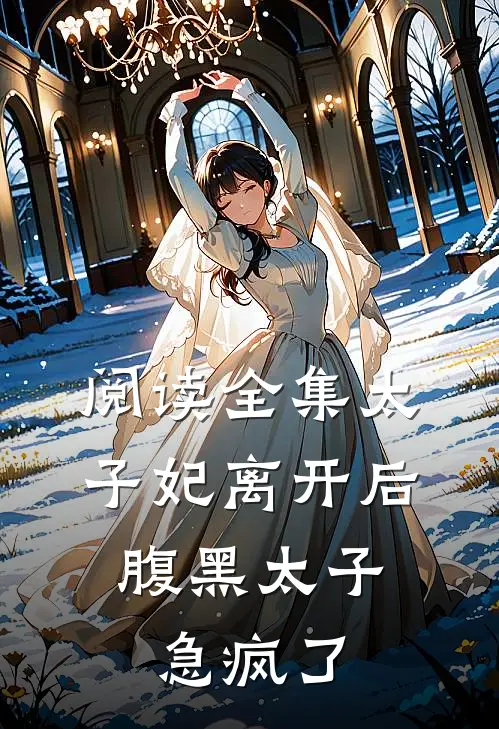 阅读全集太子妃离开后，腹黑太子急疯了