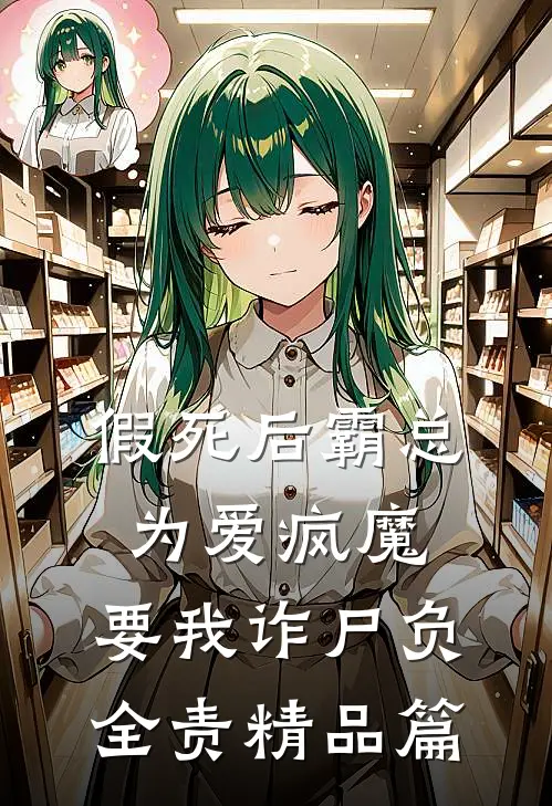 假死后霸总为爱疯魔，要我诈尸负全责精品篇