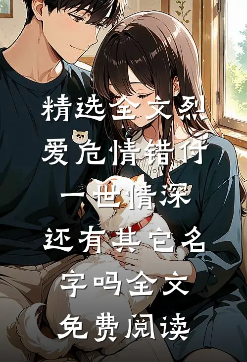 精选全文烈爱危情错付一世情深,还有其它名字吗全文免费阅读