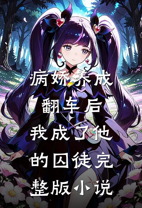 病娇养成翻车后，我成了他的囚徒完整版小说
