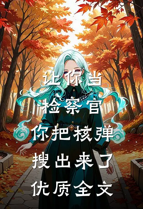 让你当检察官，你把核弹搜出来了优质全文