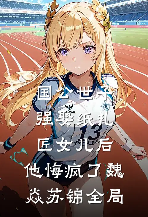 国公世子强娶纸扎匠女儿后，他悔疯了魏焱苏锦全局