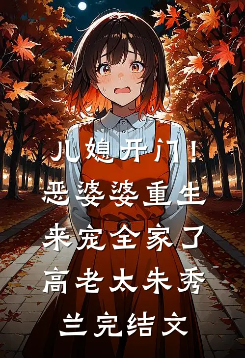 儿媳开门！恶婆婆重生来宠全家了高老太朱秀兰完结文