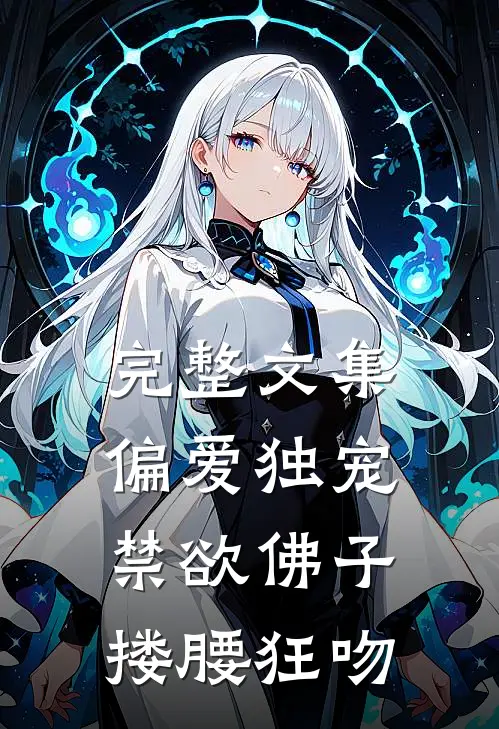 完整文集偏爱独宠，禁欲佛子搂腰狂吻