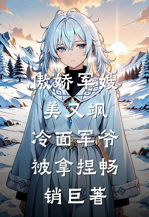 傲娇军嫂美又飒，冷面军爷被拿捏畅销巨著