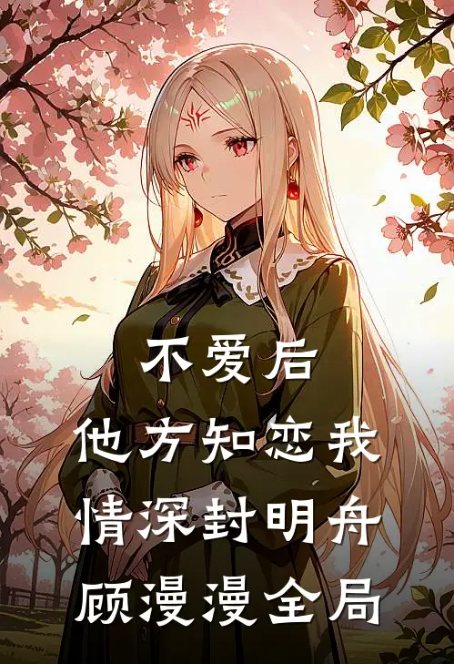 不爱后，他方知恋我情深封明舟顾漫漫全局