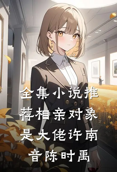 全集小说推荐相亲对象是大佬许南音陈时禹