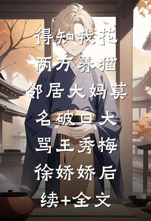 得知我花两万养猫，邻居大妈莫名破口大骂王秀梅徐娇娇后续+全文