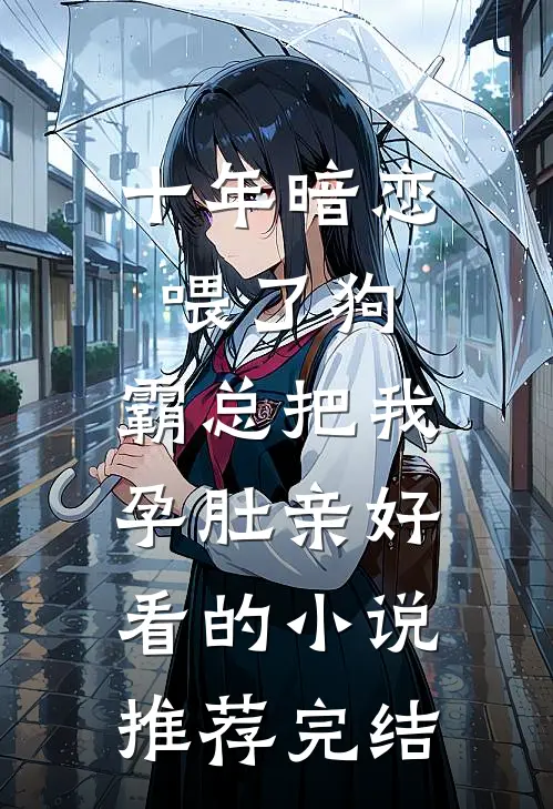 十年暗恋喂了狗，霸总把我孕肚亲好看的小说推荐完结
