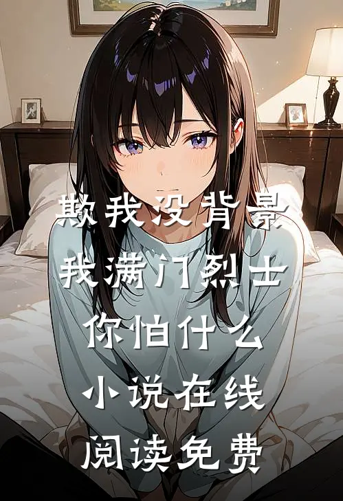 欺我没背景，我满门烈士你怕什么小说在线阅读免费