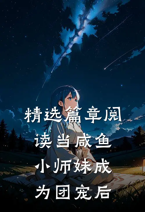 精选篇章阅读当咸鱼小师妹成为团宠后