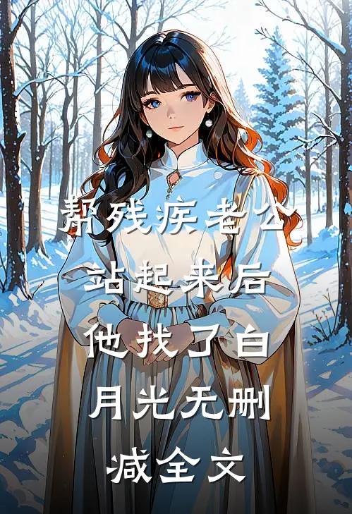帮残疾老公站起来后，他找了白月光无删减全文