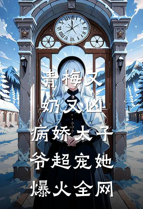 青梅又奶又凶，病娇太子爷超宠她爆火全网