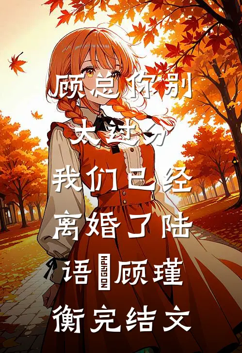 顾总你别太过分，我们已经离婚了陆语婳顾瑾衡完结文