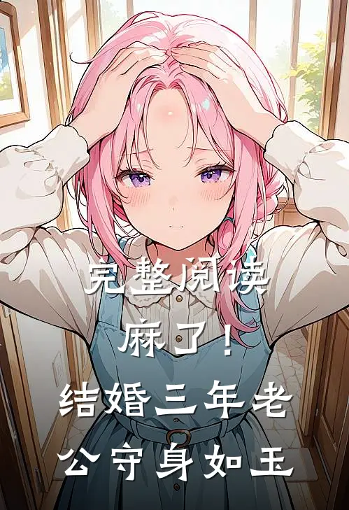 完整阅读麻了！结婚三年，老公守身如玉