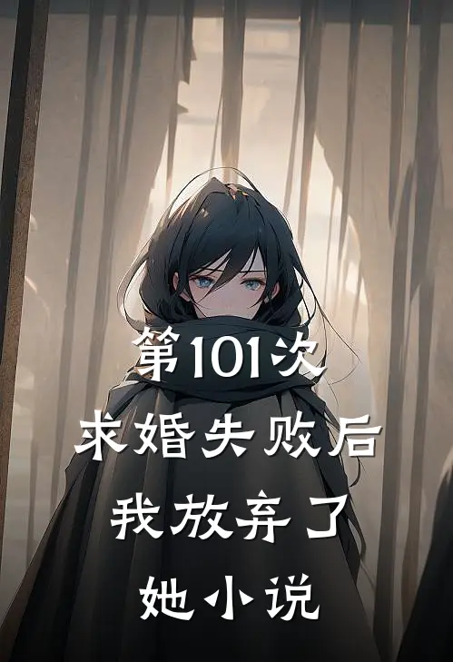 第101次求婚失败后，我放弃了她小说