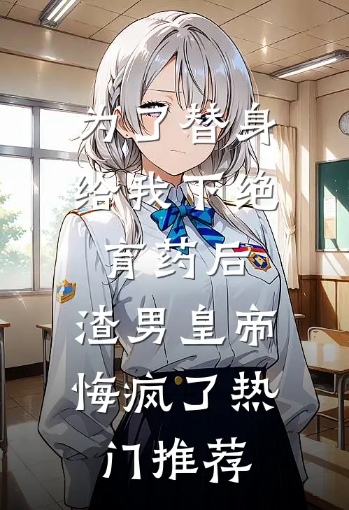 为了替身给我下绝育药后，渣男皇帝悔疯了热门推荐