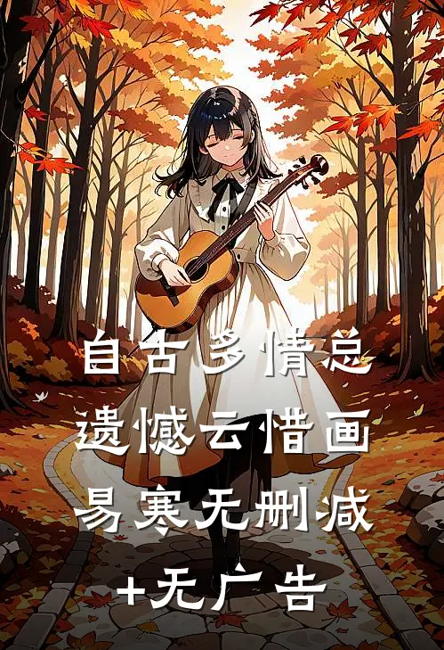 自古多情总遗憾云惜画易寒无删减+无广告