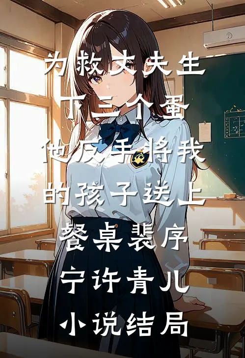 为救丈夫生下三个蛋，他反手将我的孩子送上餐桌裴序宁许青儿小说结局