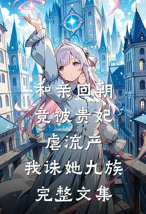 和亲回朝，竟被贵妃虐流产，我诛她九族完整文集