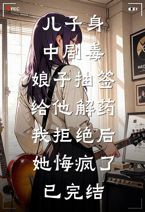 儿子身中剧毒，娘子抽签给他解药，我拒绝后她悔疯了已完结