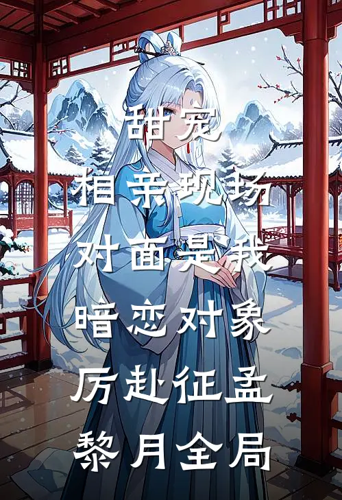 甜宠：相亲现场，对面是我暗恋对象厉赴征孟黎月全局