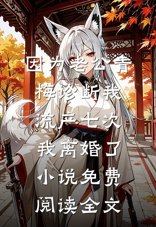 因为老公青梅诊断我流产七次，我离婚了小说免费阅读全文