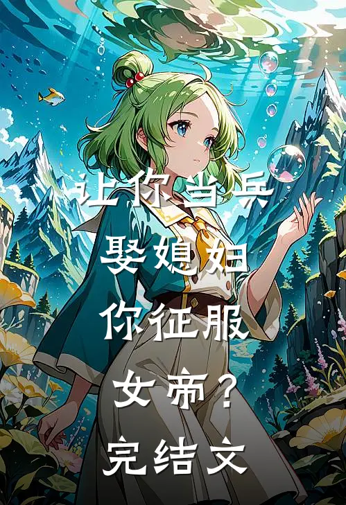 让你当兵娶媳妇，你征服女帝？完结文