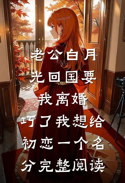 老公白月光回国要我离婚，巧了我想给初恋一个名分完整阅读