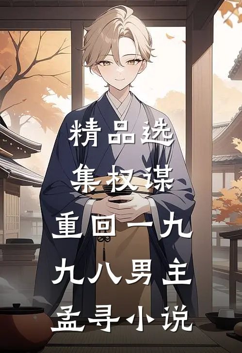 精品选集权谋:重回一九九八男主孟寻小说